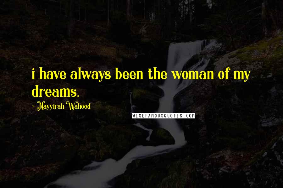 Nayyirah Waheed Quotes: i have always been the woman of my dreams.