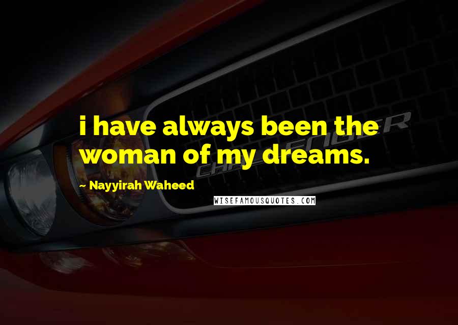 Nayyirah Waheed Quotes: i have always been the woman of my dreams.