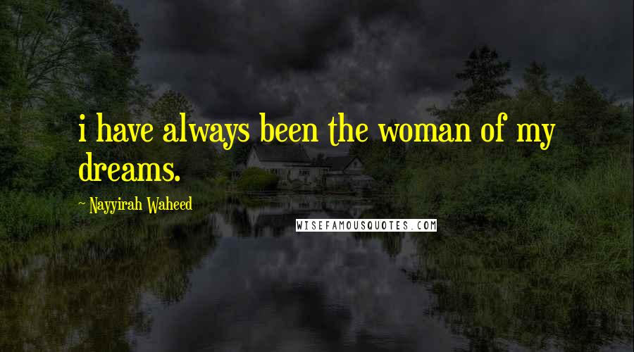 Nayyirah Waheed Quotes: i have always been the woman of my dreams.
