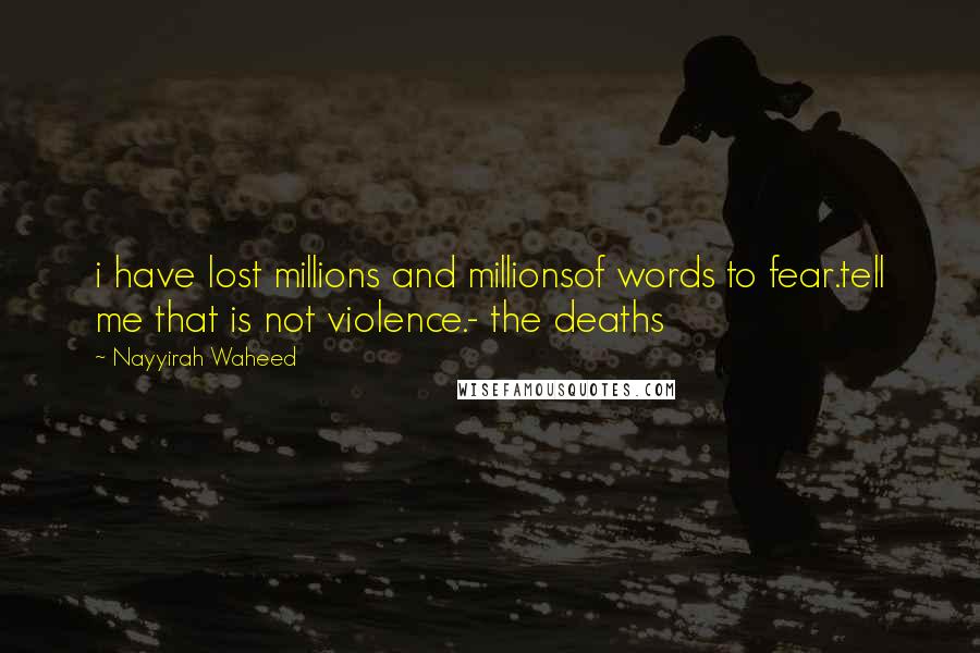 Nayyirah Waheed Quotes: i have lost millions and millionsof words to fear.tell me that is not violence.- the deaths