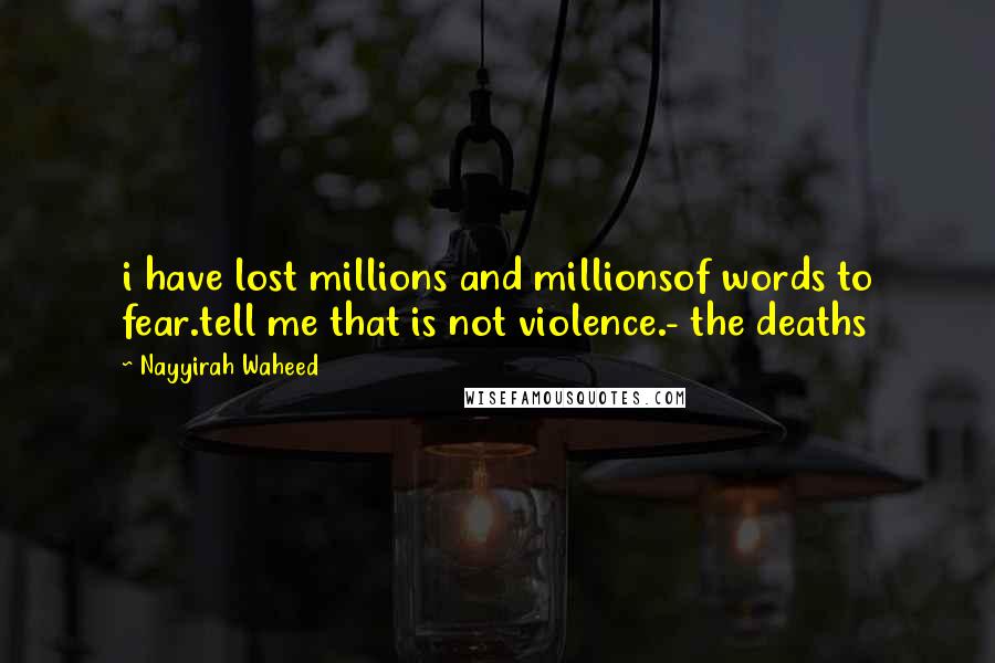 Nayyirah Waheed Quotes: i have lost millions and millionsof words to fear.tell me that is not violence.- the deaths