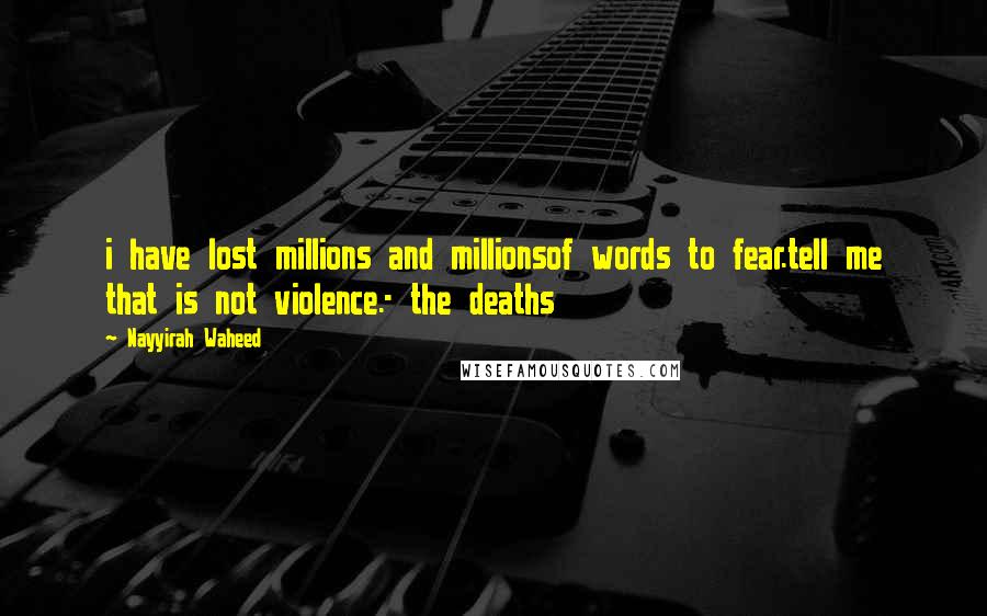 Nayyirah Waheed Quotes: i have lost millions and millionsof words to fear.tell me that is not violence.- the deaths