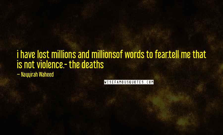 Nayyirah Waheed Quotes: i have lost millions and millionsof words to fear.tell me that is not violence.- the deaths