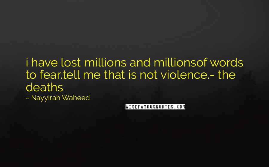 Nayyirah Waheed Quotes: i have lost millions and millionsof words to fear.tell me that is not violence.- the deaths