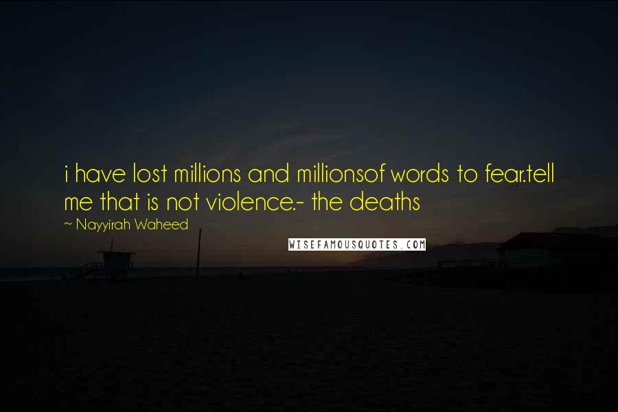 Nayyirah Waheed Quotes: i have lost millions and millionsof words to fear.tell me that is not violence.- the deaths