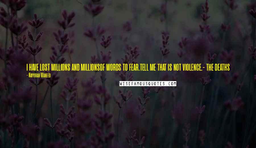 Nayyirah Waheed Quotes: i have lost millions and millionsof words to fear.tell me that is not violence.- the deaths