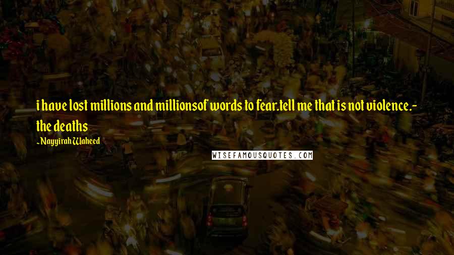 Nayyirah Waheed Quotes: i have lost millions and millionsof words to fear.tell me that is not violence.- the deaths