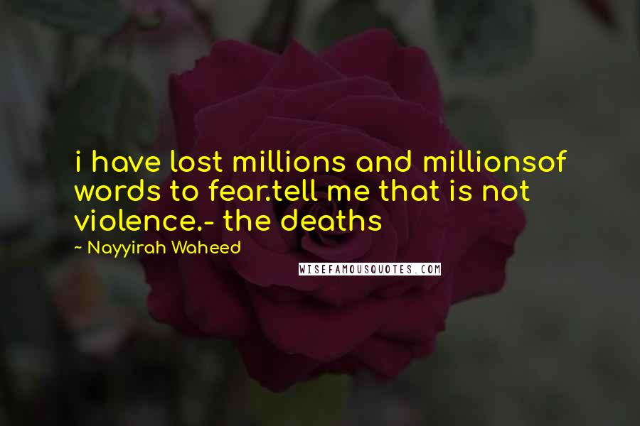 Nayyirah Waheed Quotes: i have lost millions and millionsof words to fear.tell me that is not violence.- the deaths