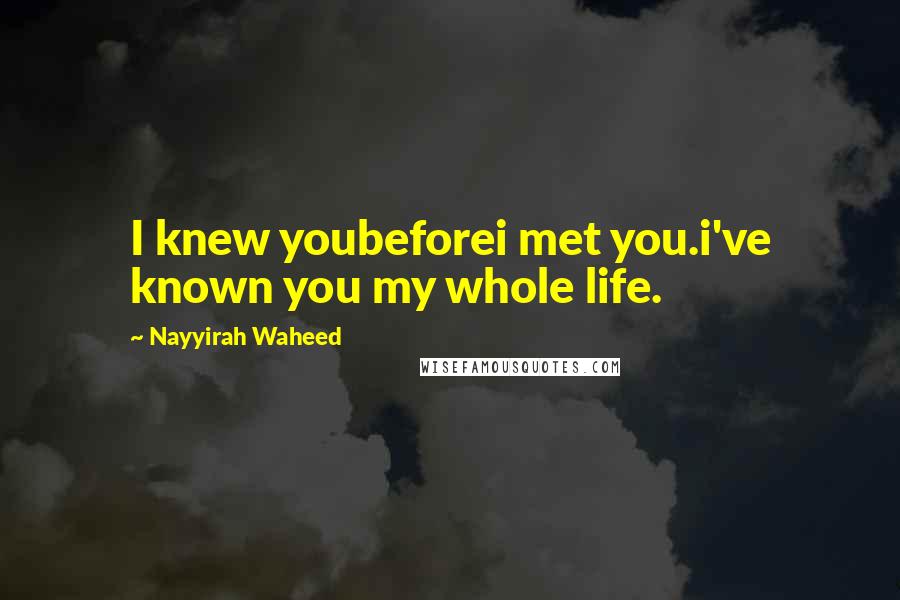 Nayyirah Waheed Quotes: I knew youbeforei met you.i've known you my whole life.