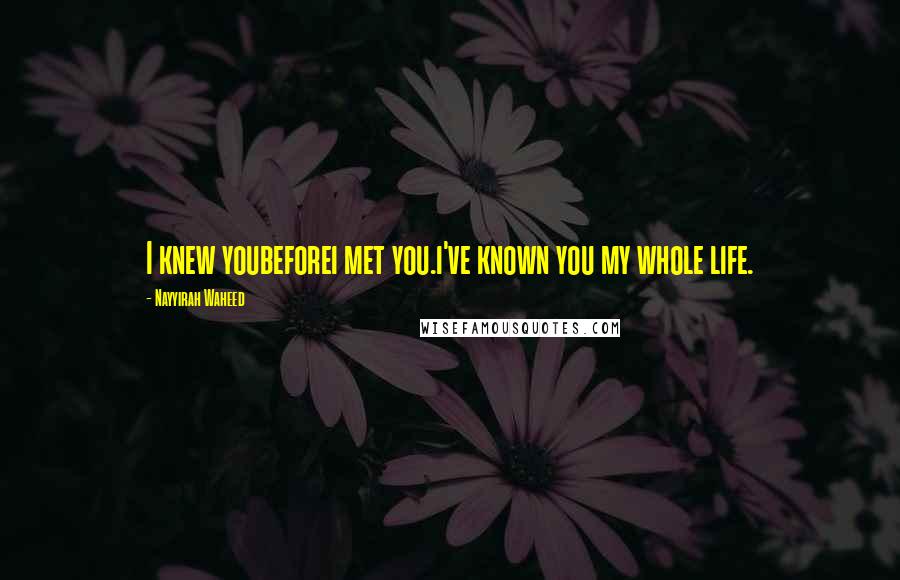 Nayyirah Waheed Quotes: I knew youbeforei met you.i've known you my whole life.