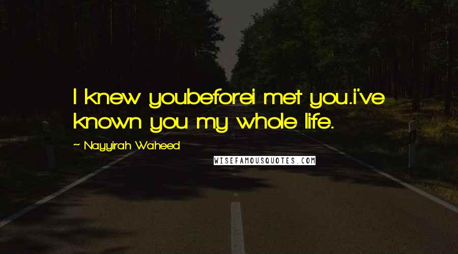 Nayyirah Waheed Quotes: I knew youbeforei met you.i've known you my whole life.