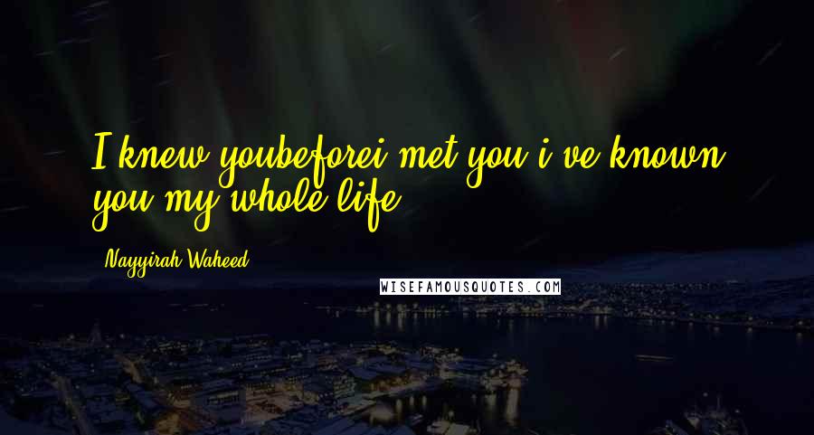 Nayyirah Waheed Quotes: I knew youbeforei met you.i've known you my whole life.