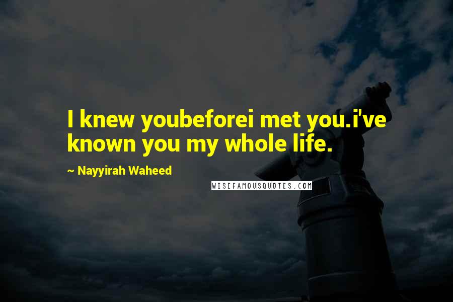 Nayyirah Waheed Quotes: I knew youbeforei met you.i've known you my whole life.