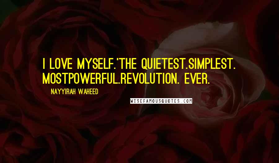 Nayyirah Waheed Quotes: I love myself.'the quietest.simplest. mostpowerful.revolution. ever.