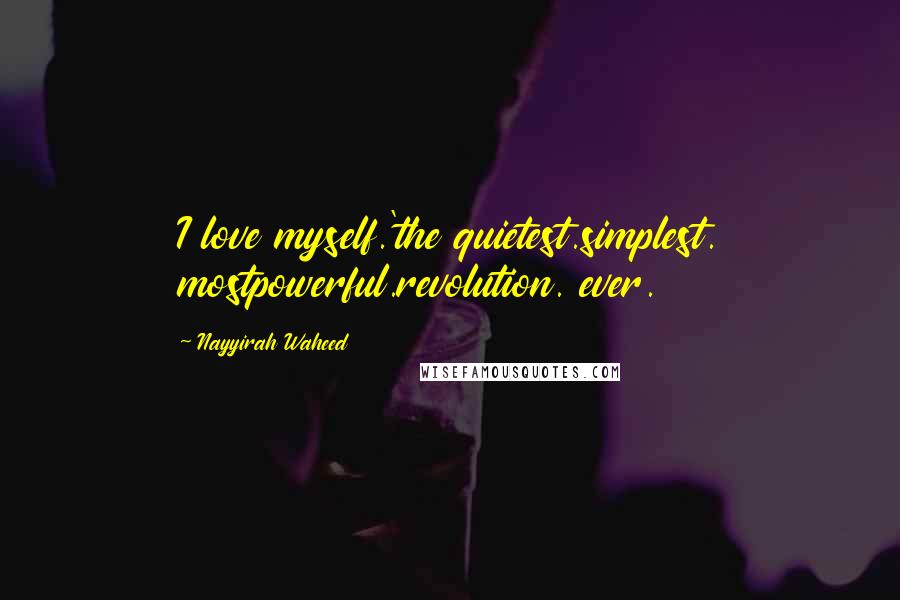 Nayyirah Waheed Quotes: I love myself.'the quietest.simplest. mostpowerful.revolution. ever.