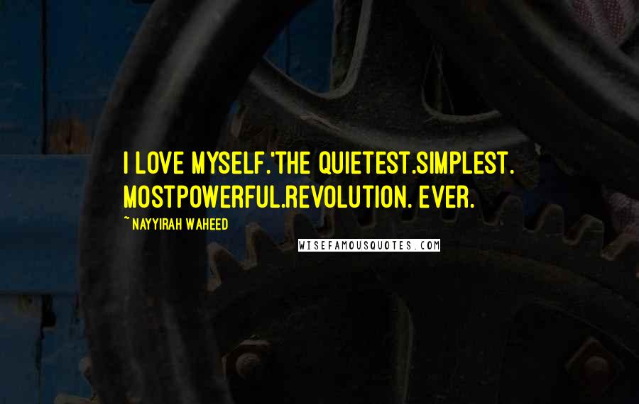 Nayyirah Waheed Quotes: I love myself.'the quietest.simplest. mostpowerful.revolution. ever.