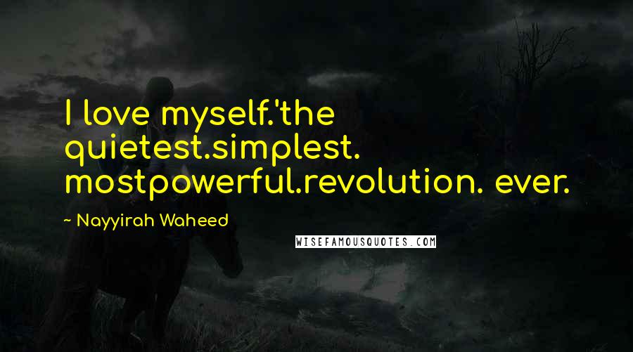 Nayyirah Waheed Quotes: I love myself.'the quietest.simplest. mostpowerful.revolution. ever.