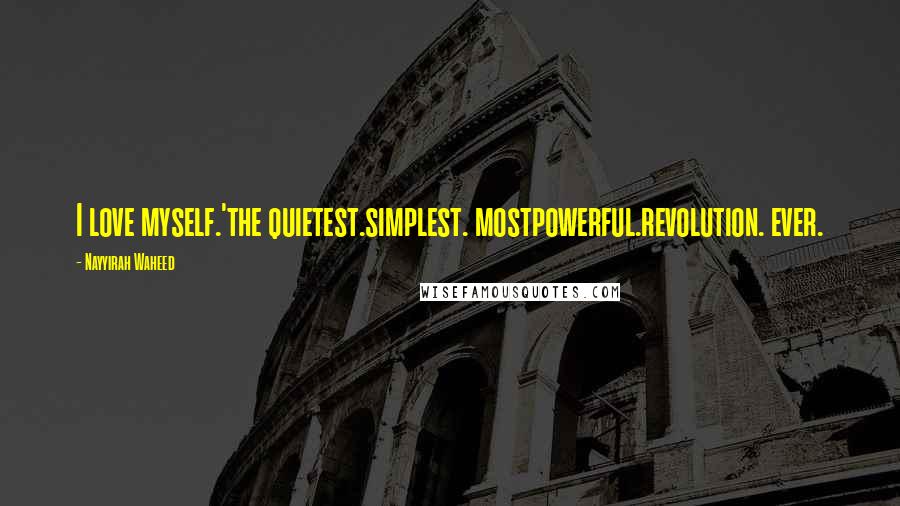 Nayyirah Waheed Quotes: I love myself.'the quietest.simplest. mostpowerful.revolution. ever.