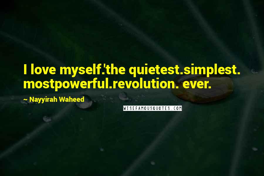 Nayyirah Waheed Quotes: I love myself.'the quietest.simplest. mostpowerful.revolution. ever.