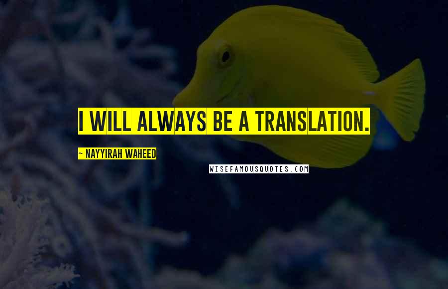 Nayyirah Waheed Quotes: I will always be a translation.