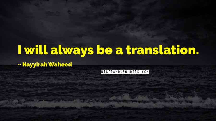 Nayyirah Waheed Quotes: I will always be a translation.