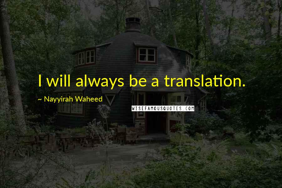 Nayyirah Waheed Quotes: I will always be a translation.