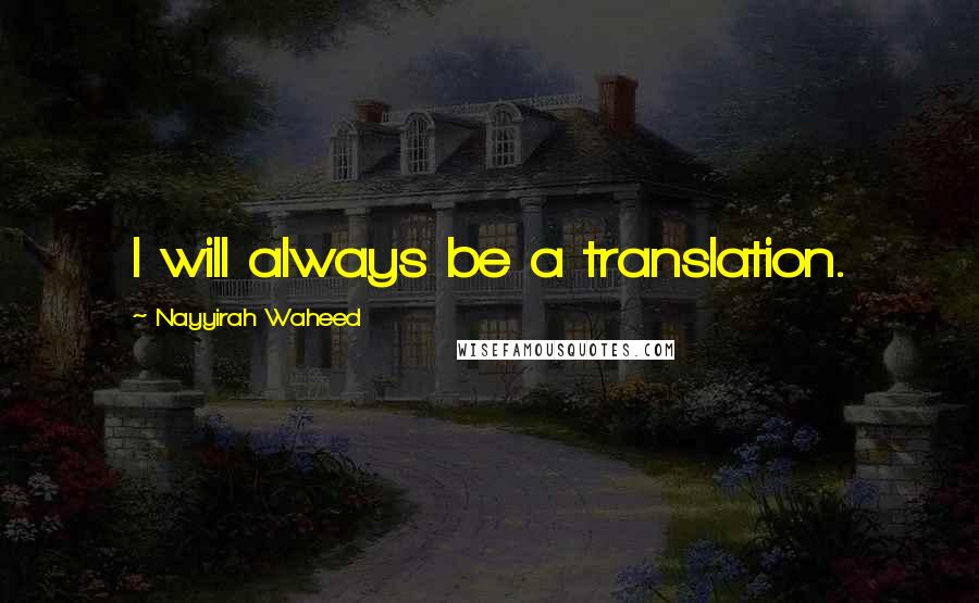 Nayyirah Waheed Quotes: I will always be a translation.