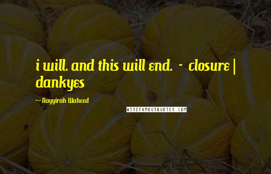 Nayyirah Waheed Quotes: i will. and this will end. - closure | dankyes