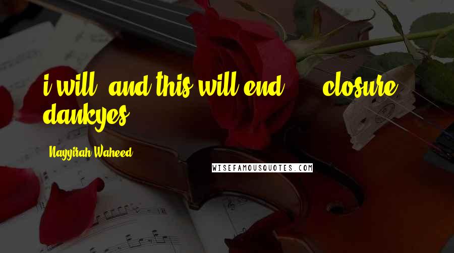 Nayyirah Waheed Quotes: i will. and this will end.  -  closure | dankyes