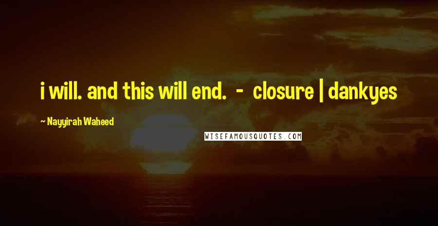 Nayyirah Waheed Quotes: i will. and this will end.  -  closure | dankyes