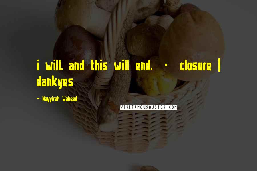 Nayyirah Waheed Quotes: i will. and this will end.  -  closure | dankyes