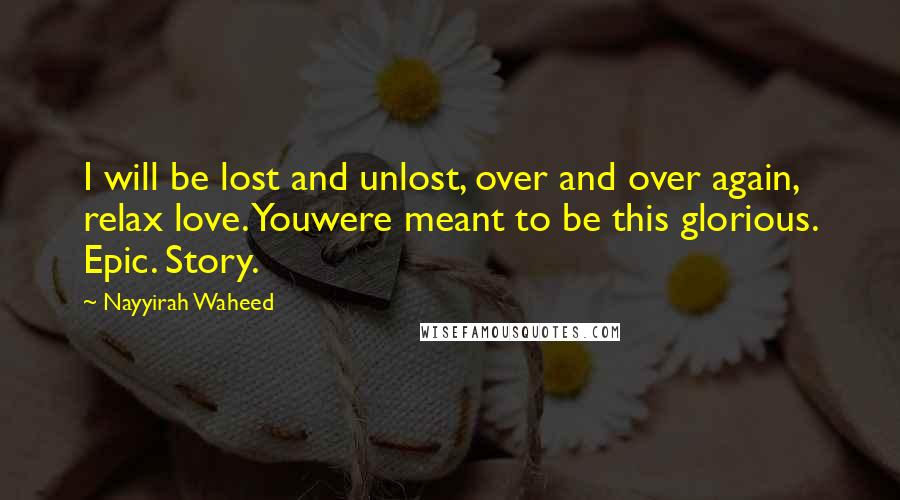 Nayyirah Waheed Quotes: I will be lost and unlost, over and over again, relax love. Youwere meant to be this glorious. Epic. Story.
