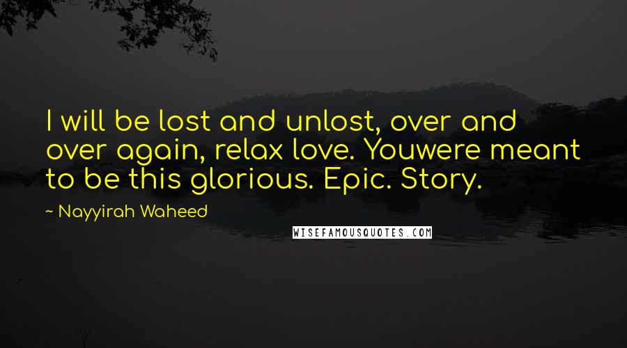 Nayyirah Waheed Quotes: I will be lost and unlost, over and over again, relax love. Youwere meant to be this glorious. Epic. Story.