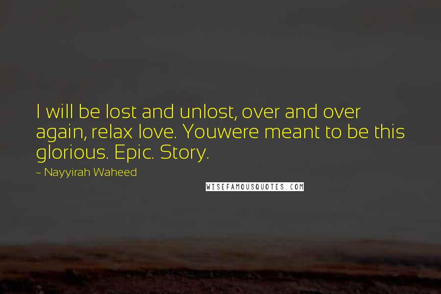 Nayyirah Waheed Quotes: I will be lost and unlost, over and over again, relax love. Youwere meant to be this glorious. Epic. Story.