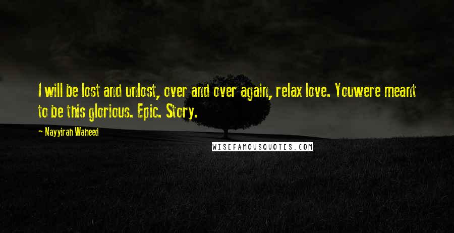 Nayyirah Waheed Quotes: I will be lost and unlost, over and over again, relax love. Youwere meant to be this glorious. Epic. Story.