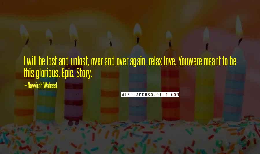 Nayyirah Waheed Quotes: I will be lost and unlost, over and over again, relax love. Youwere meant to be this glorious. Epic. Story.