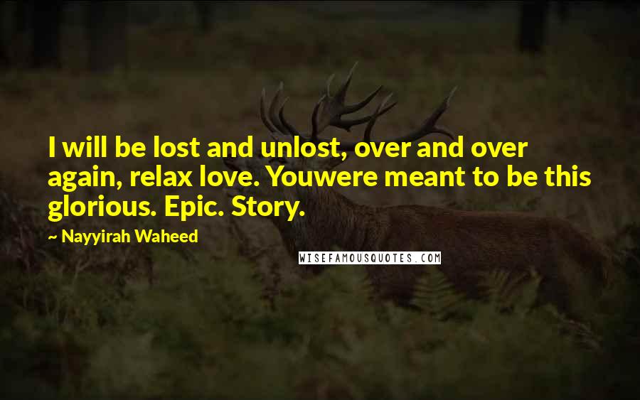 Nayyirah Waheed Quotes: I will be lost and unlost, over and over again, relax love. Youwere meant to be this glorious. Epic. Story.