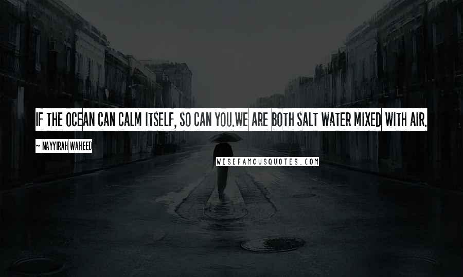 Nayyirah Waheed Quotes: If the ocean can calm itself, so can you.we are both salt water mixed with air.