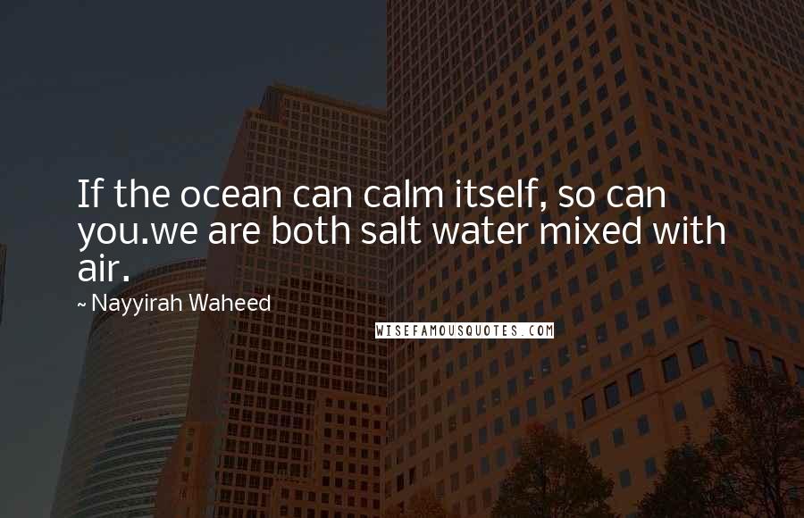 Nayyirah Waheed Quotes: If the ocean can calm itself, so can you.we are both salt water mixed with air.