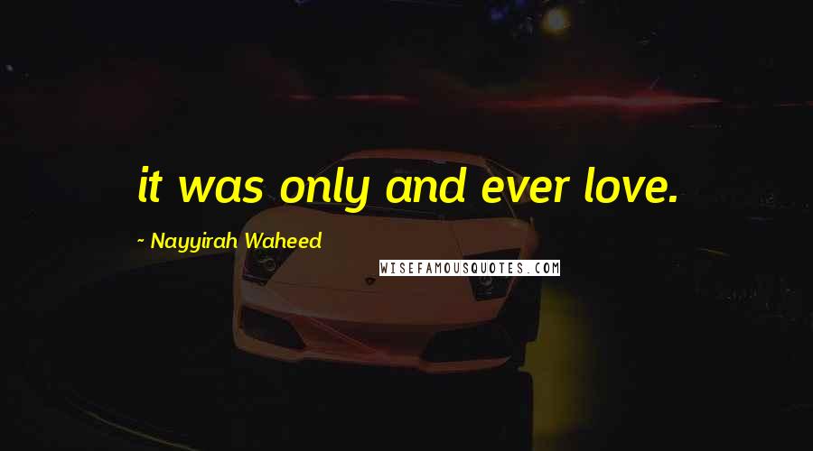 Nayyirah Waheed Quotes: it was only and ever love.