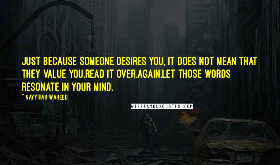 Nayyirah Waheed Quotes: Just because someone desires you, it does not mean that they value you.Read it over.Again.Let those words resonate in your mind.