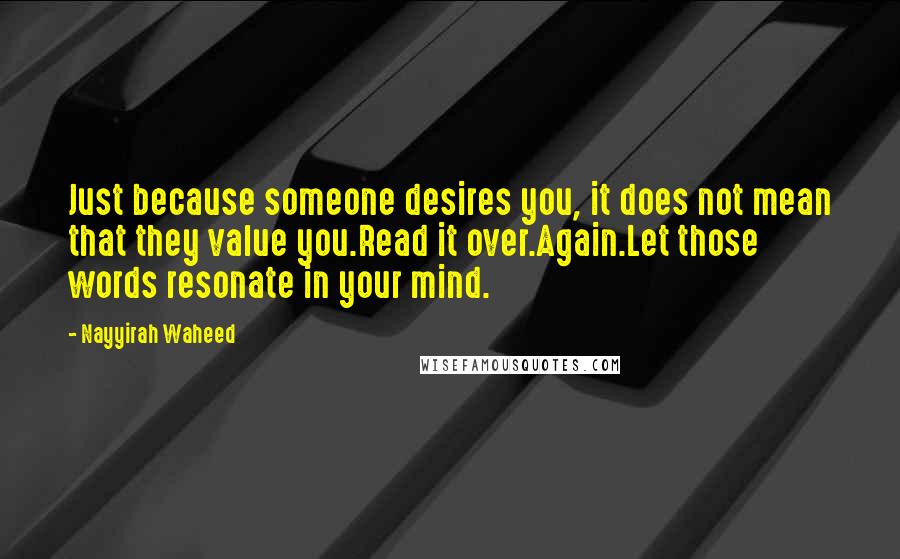 Nayyirah Waheed Quotes: Just because someone desires you, it does not mean that they value you.Read it over.Again.Let those words resonate in your mind.