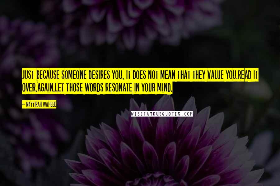 Nayyirah Waheed Quotes: Just because someone desires you, it does not mean that they value you.Read it over.Again.Let those words resonate in your mind.