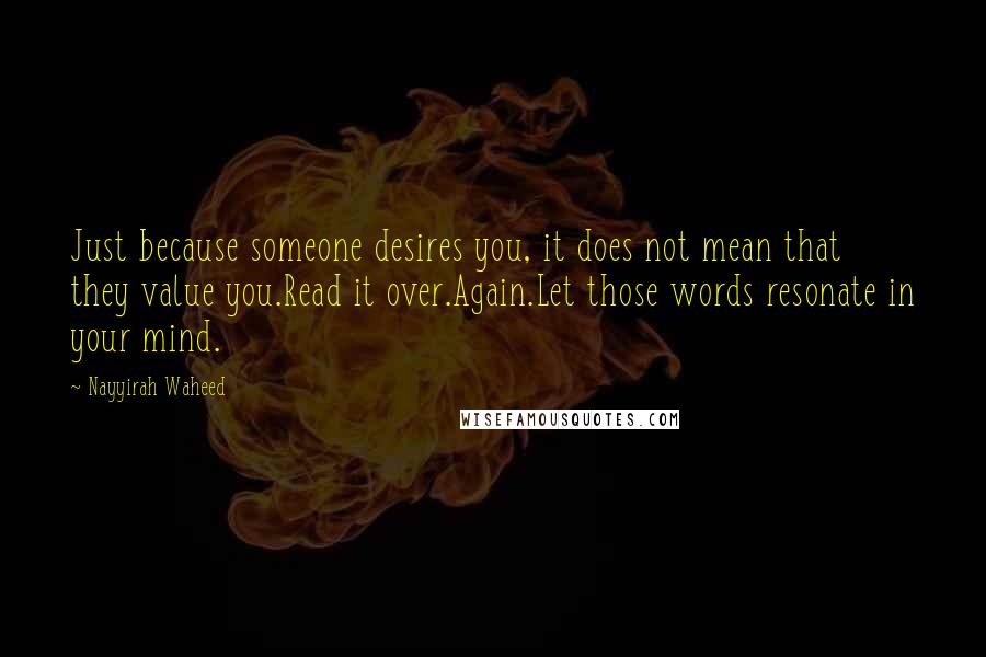 Nayyirah Waheed Quotes: Just because someone desires you, it does not mean that they value you.Read it over.Again.Let those words resonate in your mind.