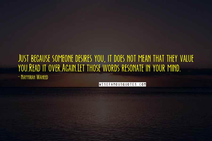 Nayyirah Waheed Quotes: Just because someone desires you, it does not mean that they value you.Read it over.Again.Let those words resonate in your mind.