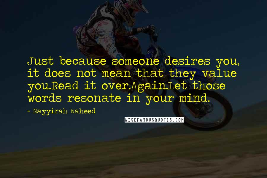 Nayyirah Waheed Quotes: Just because someone desires you, it does not mean that they value you.Read it over.Again.Let those words resonate in your mind.