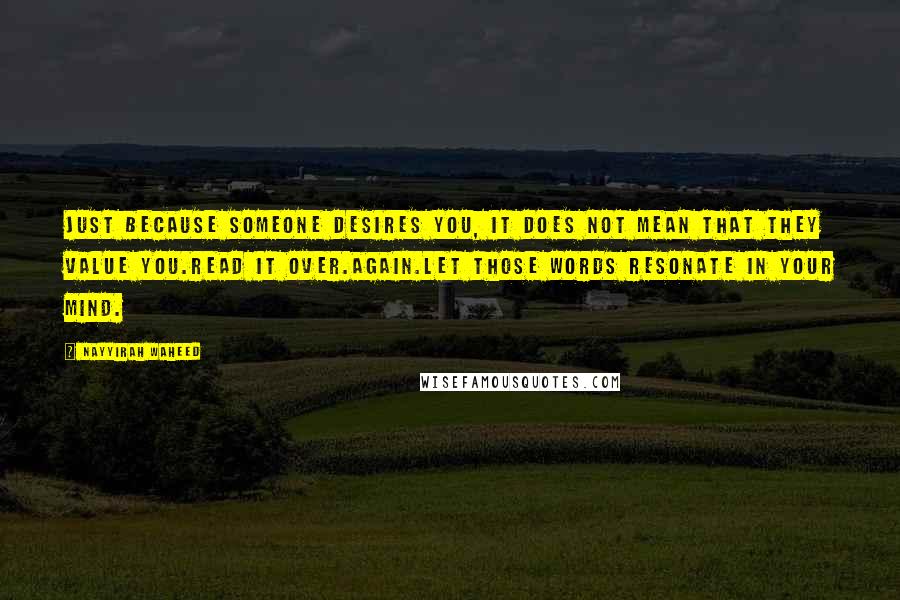 Nayyirah Waheed Quotes: Just because someone desires you, it does not mean that they value you.Read it over.Again.Let those words resonate in your mind.