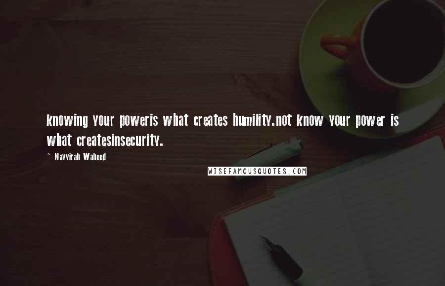 Nayyirah Waheed Quotes: knowing your poweris what creates humility.not know your power is what createsinsecurity.