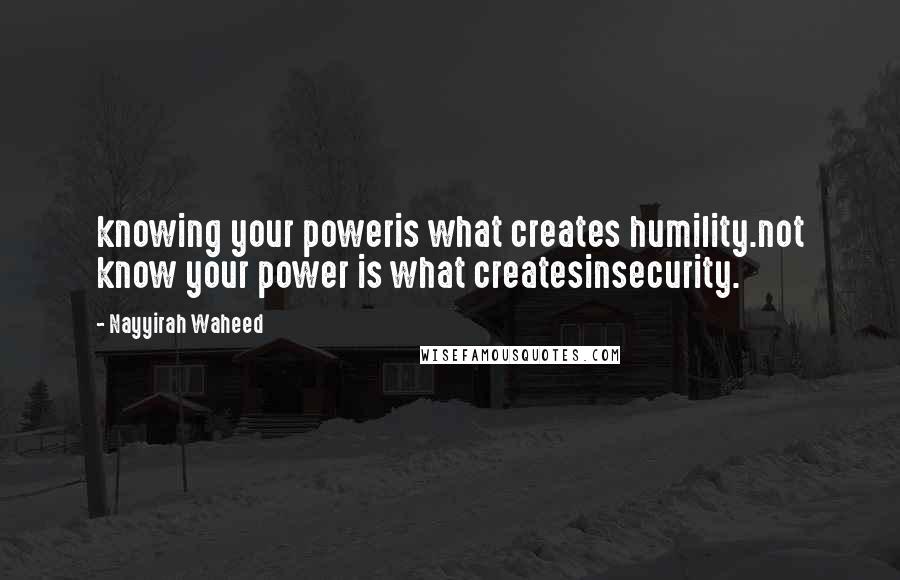 Nayyirah Waheed Quotes: knowing your poweris what creates humility.not know your power is what createsinsecurity.