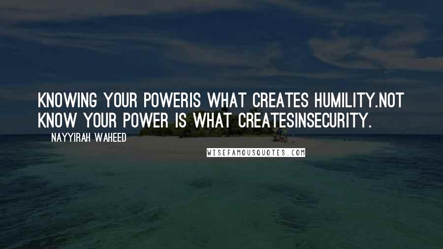 Nayyirah Waheed Quotes: knowing your poweris what creates humility.not know your power is what createsinsecurity.